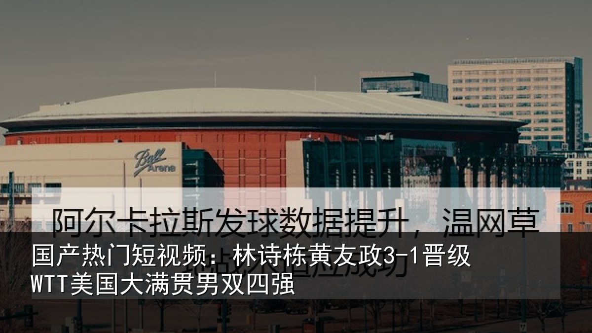 国产热门短视频:林诗相关情况大满贯男双四强