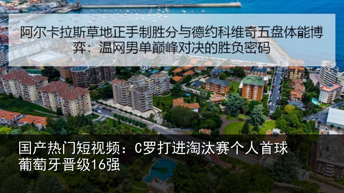 国产热门短视频:C罗打进淘汰赛个人首球葡萄牙晋级16强