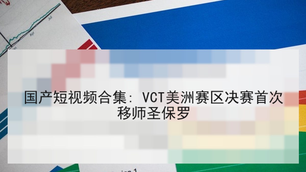 国产短视频合集: VCT美洲赛区决赛首次移师圣保罗