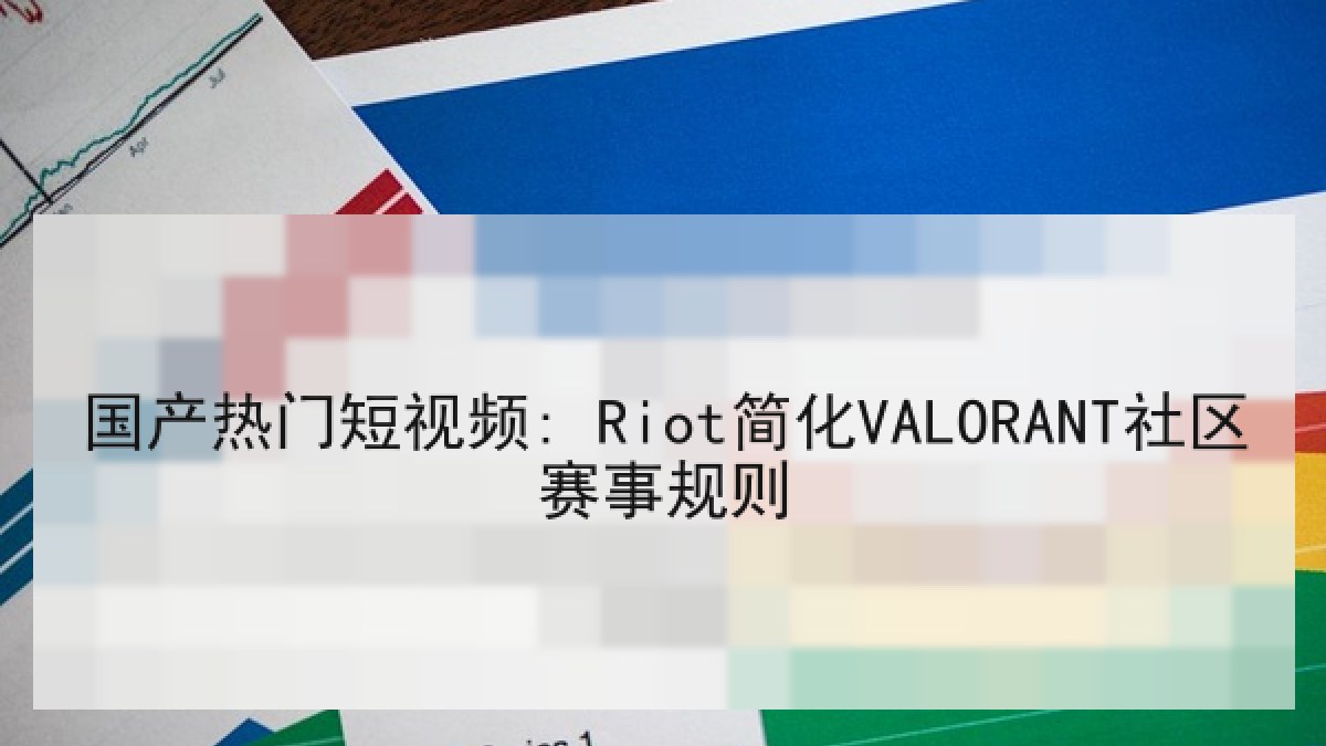 国产热门短视频: Riot简化VALORANT社区赛事规则 国产热门短视频: Riot简化VALORANT社区赛事规则