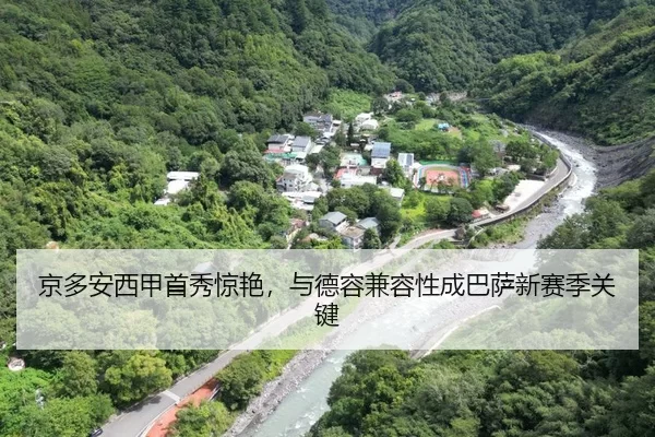 京多安西甲首秀惊艳，与德容兼容性成巴萨新赛季关键
