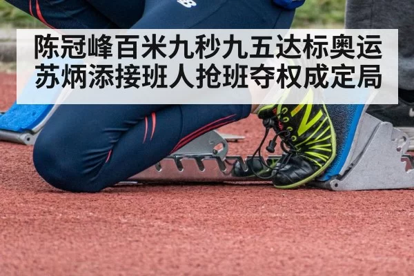 陈冠峰百米九秒九五达标奥运苏炳添接班人抢班夺权成定局