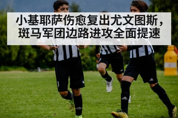 小基耶萨伤愈复出尤文图斯，斑马军团边路进攻全面提速